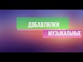 Музыкальные добавлялки 4 часть