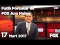 17 Mart 2017 Fatih Portakal ile FOX Ana Haber