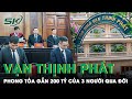 Đại Án Vạn Thịnh Phát Giai Đoạn 2: Phong Tỏa Gần 200 Tỷ Đồng Của 3 Người Đã Qua Đời | SKĐS