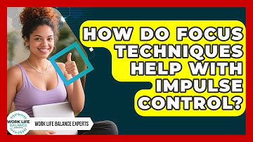How Do Focus Techniques Help With Impulse Control? | Work Life Balance Experts News