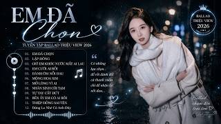 Điếu Thuốc Đã Tàn Thì Còn Có Nơi Để Gạt , Em Đã Chọn 🎼 Nhạc Trẻ Ballad Buồn Sâu Lắng Hay Nhất 2026