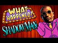 Shadow Man - What Happened?