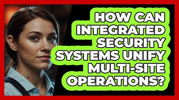 How Can Integrated Security Systems Unify Multi-site Operations? - SecurityFirstCorp.com
