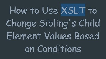 How to Use XSLT to Change Sibling