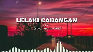 LELAKI CADANGAN - T2 (regita cover+lirik)