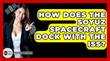 How Does The Soyuz Spacecraft Dock With The ISS? - Physics Frontier