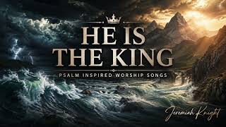 He Is The King  | Psalm Inspired Worship | Jeremiah Knight
