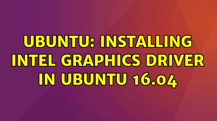 Ubuntu: Installing Intel graphics driver in Ubuntu 16.04 (3 solutions!)