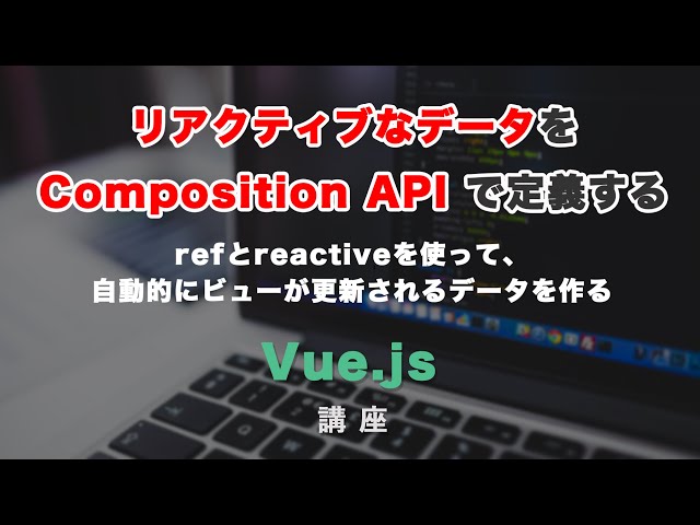 「VueのComposition APIでリアクティブなデータを定義する、refとreactiveについて」の動画サムネイル画像