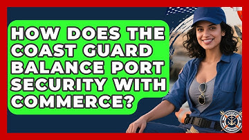 How Does The Coast Guard Balance Port Security With Commerce? - Maritime Defenders