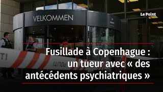 Fusillade à Copenhague : un tueur avec « des antécédents psychiatriques »