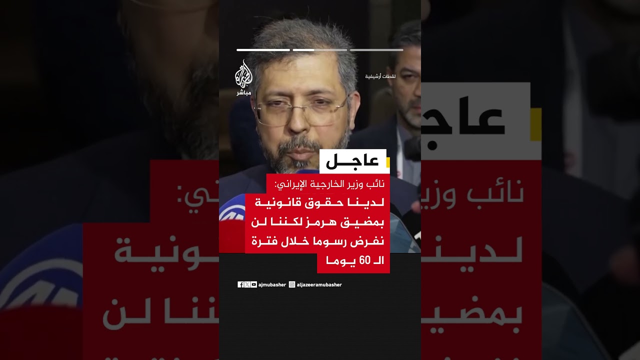 نائب وزير الخارجية الإيراني: لدينا حقوق قانونية بمضيق هرمز لكننا لن نفرض رسوما خلال فترة الـ 60 يوما