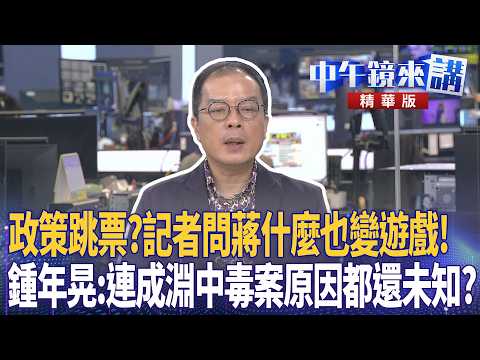 政策跳票？記者問蔣什麼也變遊戲！鍾年晃：連成淵中毒案原因都還未知？｜鍾年晃 吳崑玉 王時齊 四叉貓｜潘照文｜【#中午鏡來講】20260914