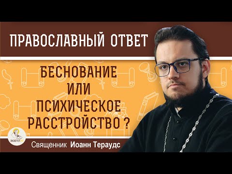 БЕСНОВАНИЕ или психическое расстройство ? Священник Иоанн Тераудс