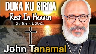 RIP  JOHN TANAMAL - DUKA KU SIRNA  ( selamat Jalan Om John )