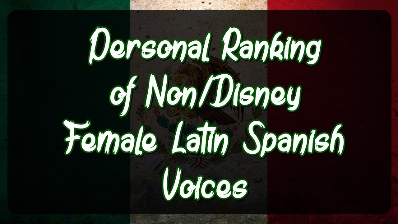 Personal Ranking : Non/Disney Latin Spanish Female Voices