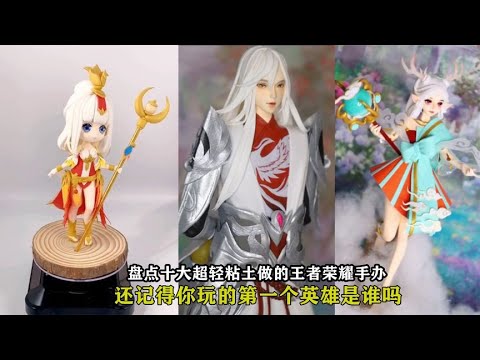 盘点王者的粘土手办，十个英雄里，这样的李白王昭君你喜欢吗？【颜值聚宝盆】