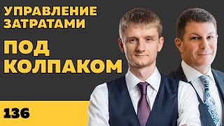 Под колпаком 136. Управление затратами. Макс Колпаков и Олег Брагинский