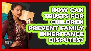 How Can Trusts For Children Prevent Family Inheritance Disputes?