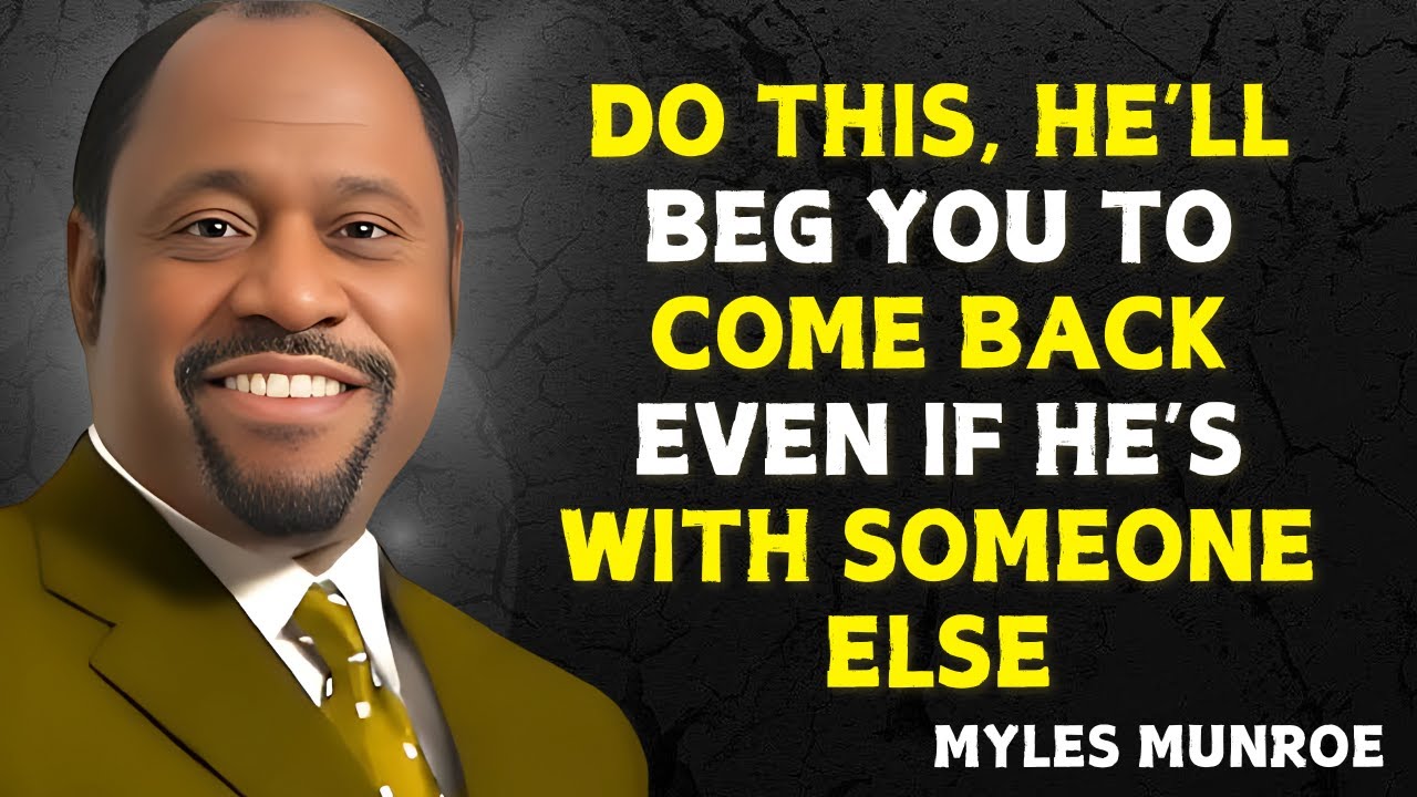 DO THIS, HE’LL BEG YOU TO COME BACK - EVEN IF HE’S WITH SOMEONE ELSE - Myles Munroe Speech