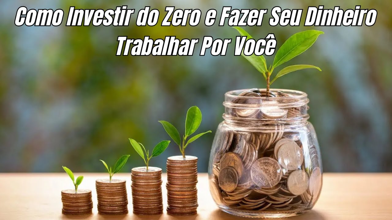 Como Investir do Zero e Fazer o Dinheiro Trabalhar por Você - YouTube