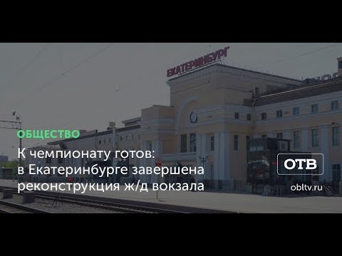 К чемпионату готов: в Екатеринбурге завершена реконструкция ж/д вокзала