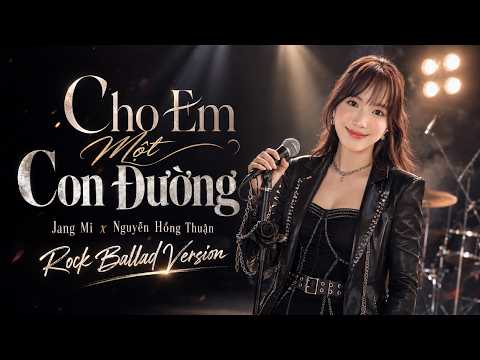 Cho Em Một Con Đường (Rock Ballad) - Jang Mi x Nguyễn Hồng Thuận | Yêu là yêu và yêu...