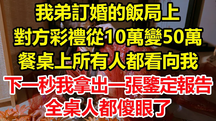 我弟订婚的饭局上，对方要的彩礼从10万变50万，餐桌上所有人都看向我，下一秒我拿出一张鉴定报告，全桌人都傻眼了。#心寄奇旅#为人处世#生活经验#情感故事#养老#退休#花开富贵#深夜浅读 - 天天要闻