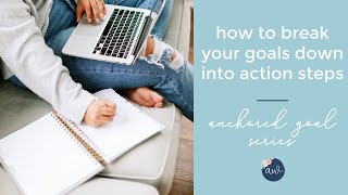 How to break down your goals into action steps // Anchored Goal Series