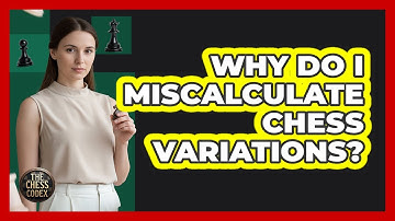 Why Do I Miscalculate Chess Variations?