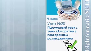 Урок 20. Підсумковий урок з теми «Алгоритми з повторенням і розгалуженням» Урок 20. Підсумковий урок з теми «Алгоритми з повторенням і розгалуженням»