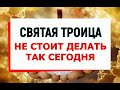 День Святой Троицы/ НЕ НУЖНО СЕГОДНЯ ТАК ДЕЛАТЬ, ИНАЧЕ...