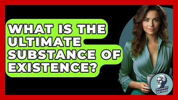 What Is The Ultimate Substance Of Existence? - Philosophy Beyond