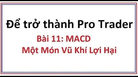 Để trở thành Pro Trader Bài 11: Chỉ số MACD là gì - Hướng dẫn sử dụng công cụ chỉ báo MACD chi tiết