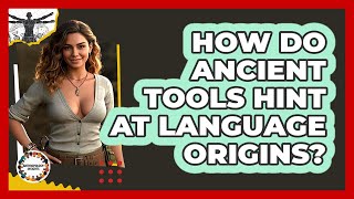 How Do Ancient Tools Hint At Language Origins? - Anthropology Insights