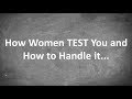How Women TEST You and How to Handle it...