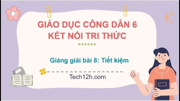 Giảng bài 8: Tiết kiệm | Bài giảng Giáo dục công dân 6 Kết nối tri thức