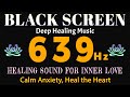 639Hz HEALING SOUND FOR INNER LOVE Calm Anxiety Heal The Heart Black Screen Meditation 639Hz HEALING SOUND FOR INNER LOVE Calm Anxiety Heal The Heart Black Screen Meditation