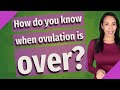 How do you know when ovulation is over?