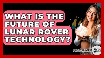 What Is The Future Of Lunar Rover Technology? - Physics Frontier