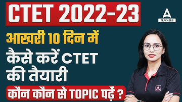 CTET Preparation 2022-23 | आखरी 10 दिन में कैसे करें CTET की तैयारी, कौन कौन से Topic पढ़ें ?