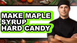 How to Make Maple Syrup Hard Candy - Full Guide