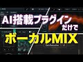 AI搭載プラグインだけ使ってボーカルMIXが完結できるか検証してみた