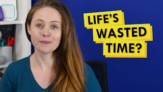 Unpopular Opinion: Nothing in Life is a Waste of Time