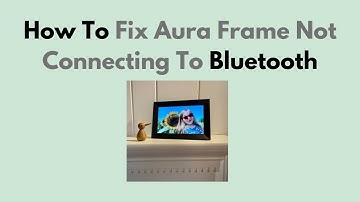 How To Fix Aura Frame Not Connecting To Bluetooth