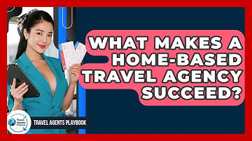 What Makes A Home-based Travel Agency Succeed? - Travel Agents Playbook