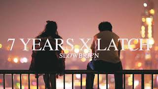 7 Years x Latch -  Lukas Graham & Sam Smith (Slowed Down)