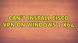 Can't Install Cisco VPN on Windows 7 x64 (3 Solutions!!)