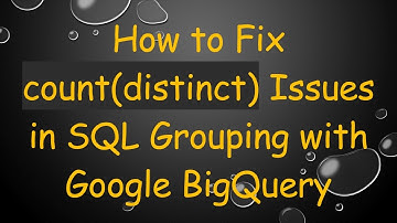 How to Fix count(distinct) Issues in SQL Grouping with Google BigQuery