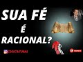 SUA FÉ ESTÁ FUNDAMENTADA NAS ESCRITURAS OU SOMENTE NO QUE VOCÊ OUVIU FALAR? Sua Fe é racional?